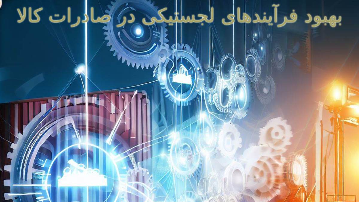 بهبود فرآیندهای لجستیکی در صادرات کالا